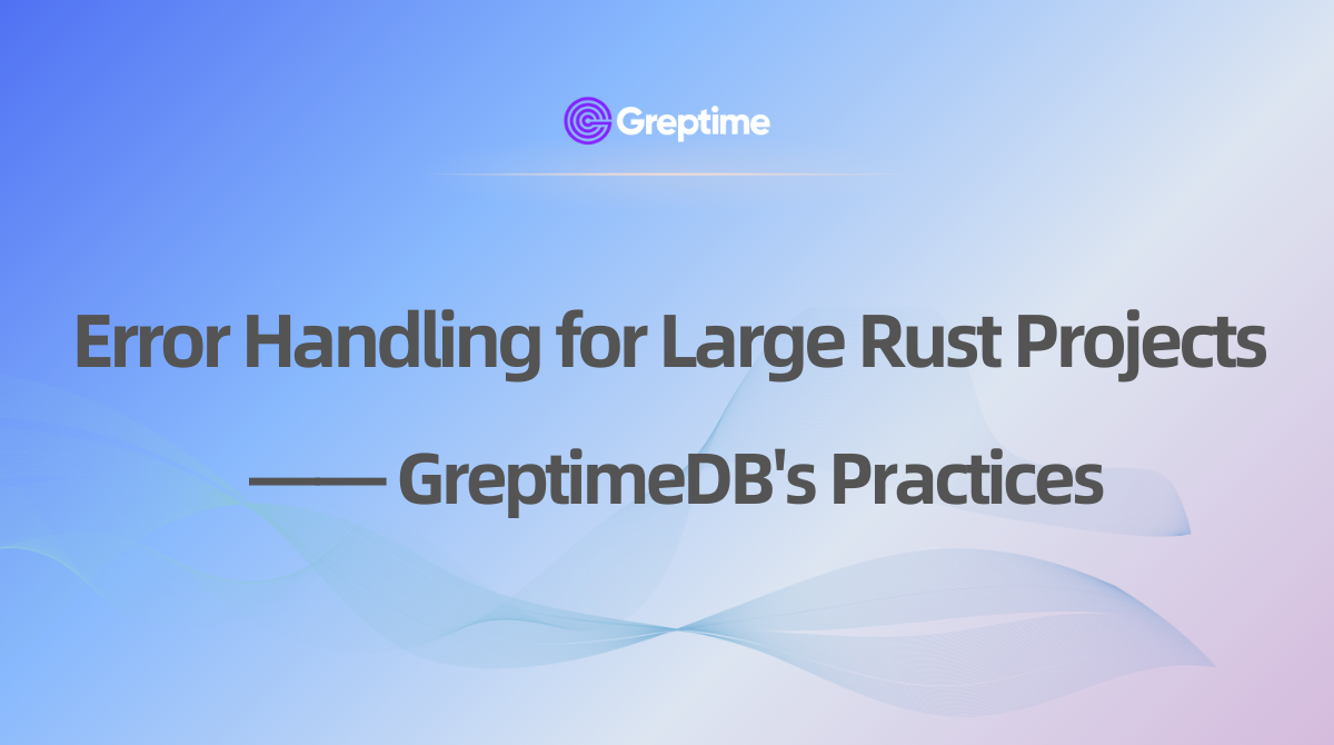 Error Handling for Large Rust Projects - Best Practice in GreptimeDB