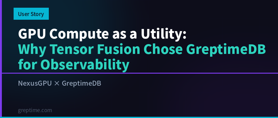 GPU Compute as a Utility: Why Tensor Fusion Chose GreptimeDB for Observability